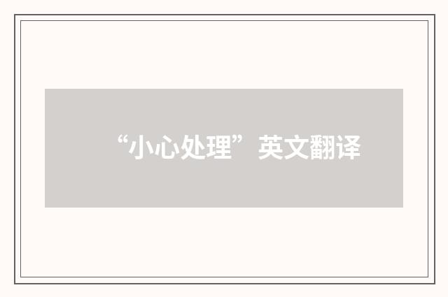 “小心处理”英文翻译