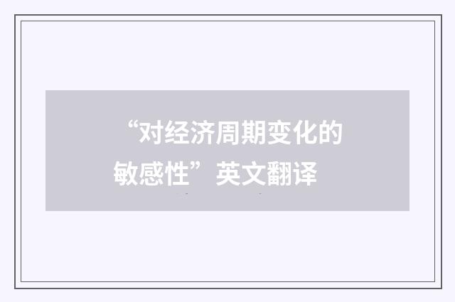 “对经济周期变化的敏感性”英文翻译