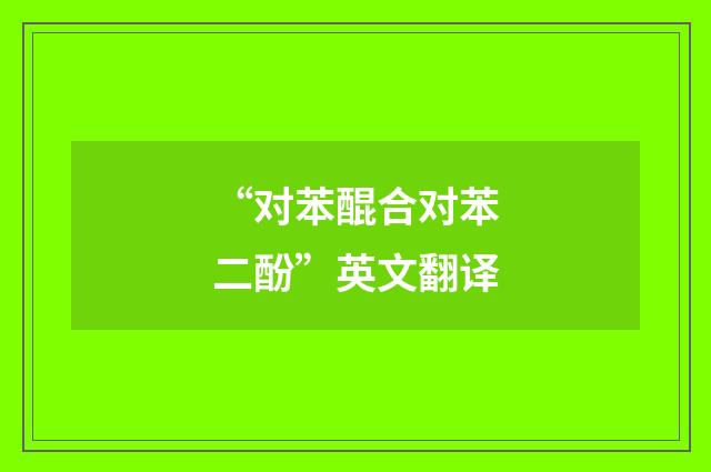 “对苯醌合对苯二酚”英文翻译