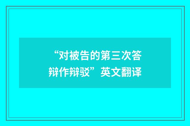 “对被告的第三次答辩作辩驳”英文翻译