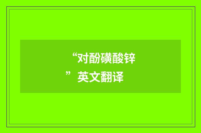 “对酚磺酸锌”英文翻译