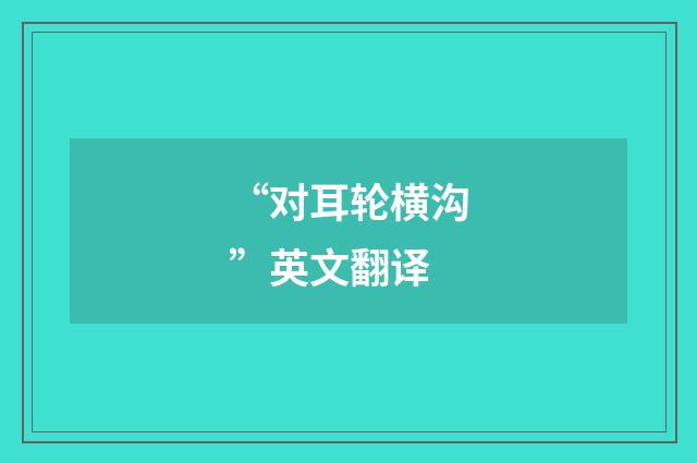 “对耳轮横沟”英文翻译