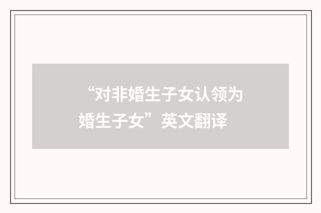“对非婚生子女认领为婚生子女”英文翻译