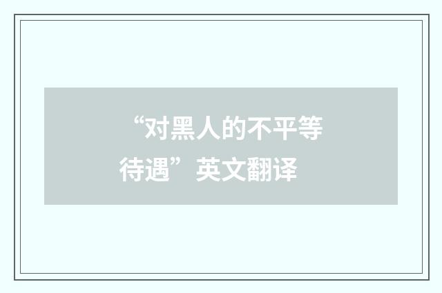 “对黑人的不平等待遇”英文翻译