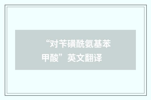 “对苄磺酰氨基苯甲酸”英文翻译