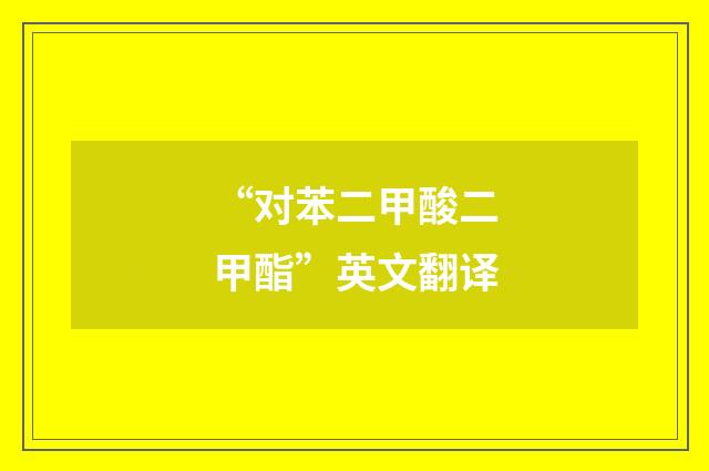 “对苯二甲酸二甲酯”英文翻译