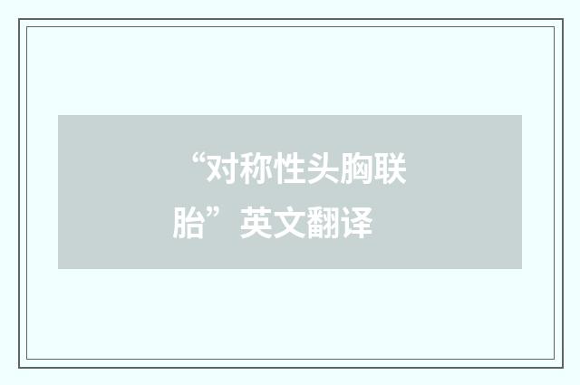 “对称性头胸联胎”英文翻译