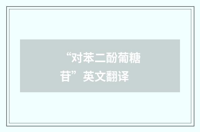 “对苯二酚葡糖苷”英文翻译