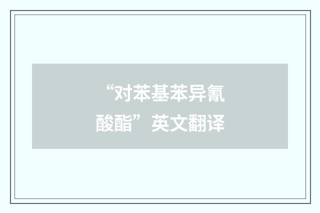 “对苯基苯异氰酸酯”英文翻译