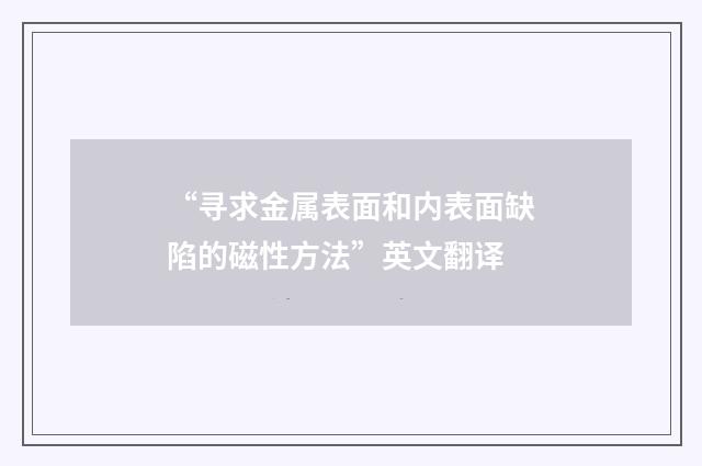 “寻求金属表面和内表面缺陷的磁性方法”英文翻译