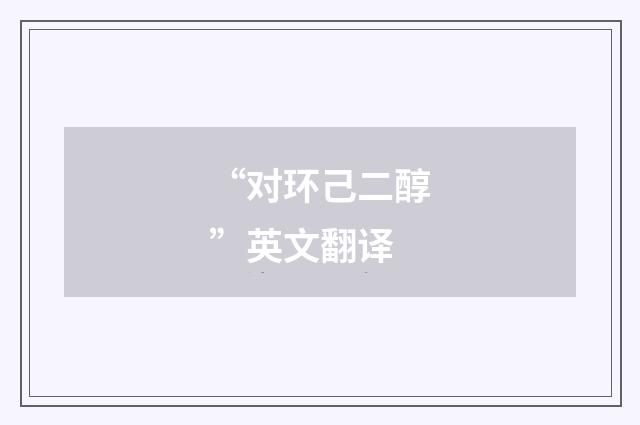 “对环己二醇”英文翻译