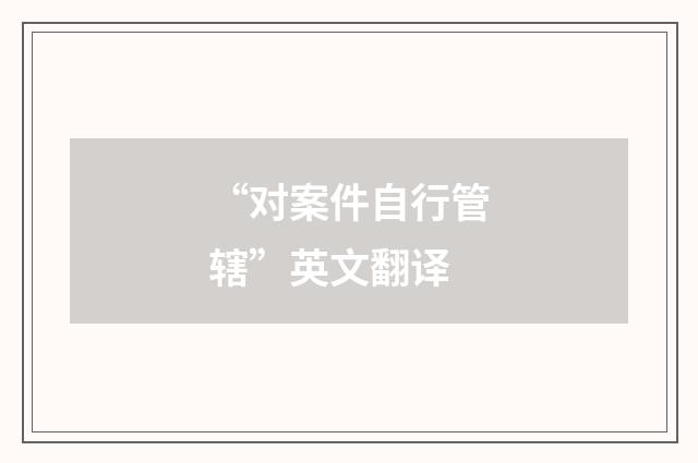 “对案件自行管辖”英文翻译