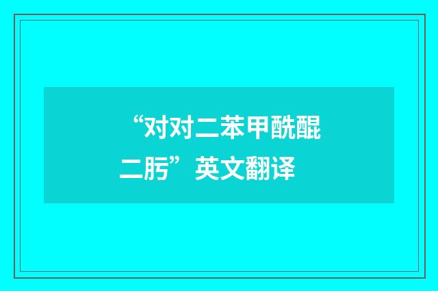 “对对二苯甲酰醌二肟”英文翻译