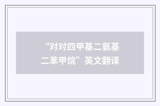 “对对四甲基二氨基二苯甲烷”英文翻译