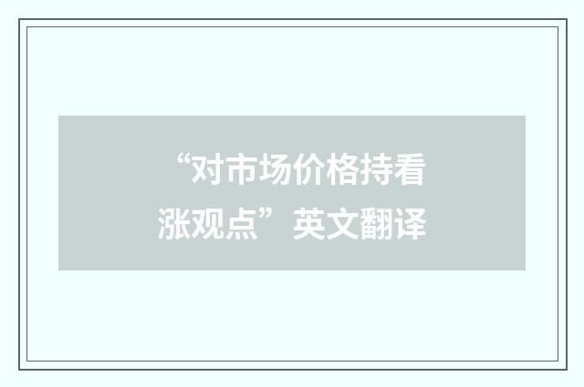 “对市场价格持看涨观点”英文翻译