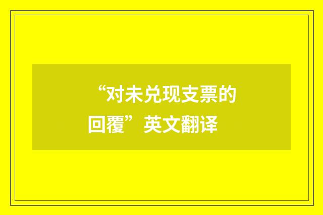 “对未兑现支票的回覆”英文翻译