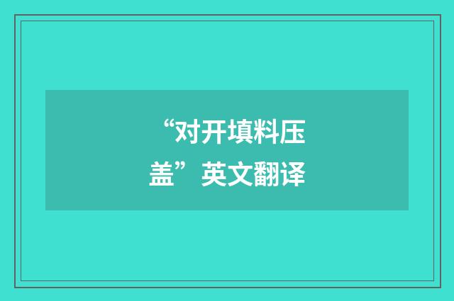 “对开填料压盖”英文翻译