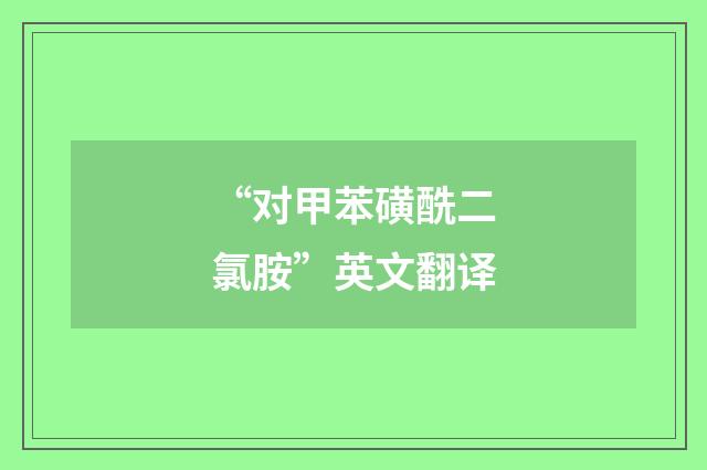 “对甲苯磺酰二氯胺”英文翻译