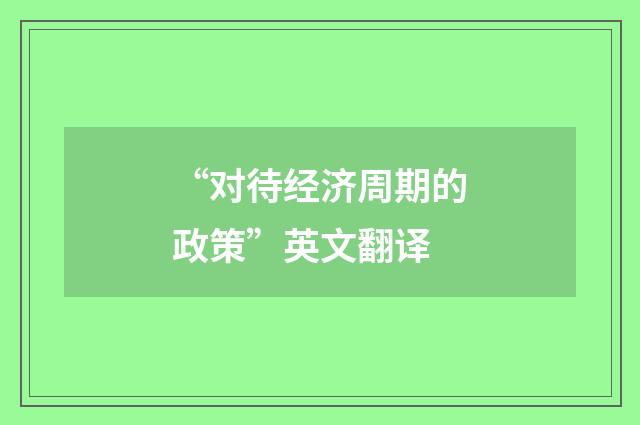 “对待经济周期的政策”英文翻译