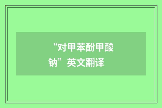 “对甲苯酚甲酸钠”英文翻译