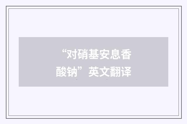 “对硝基安息香酸钠”英文翻译