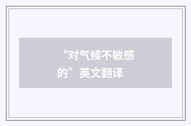 “对气候不敏感的”英文翻译
