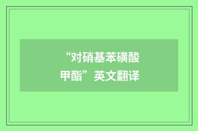 “对硝基苯磺酸甲酯”英文翻译