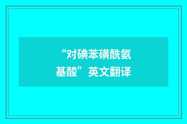 “对碘苯磺酰氨基酸”英文翻译