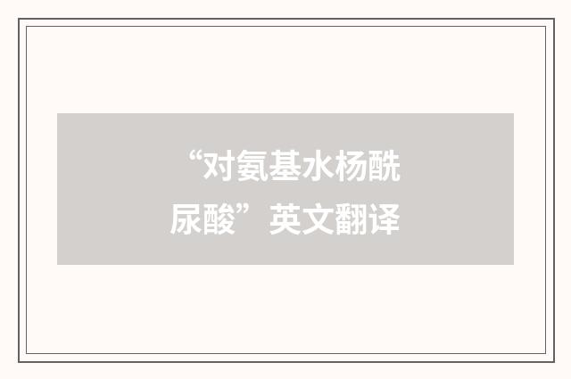 “对氨基水杨酰尿酸”英文翻译