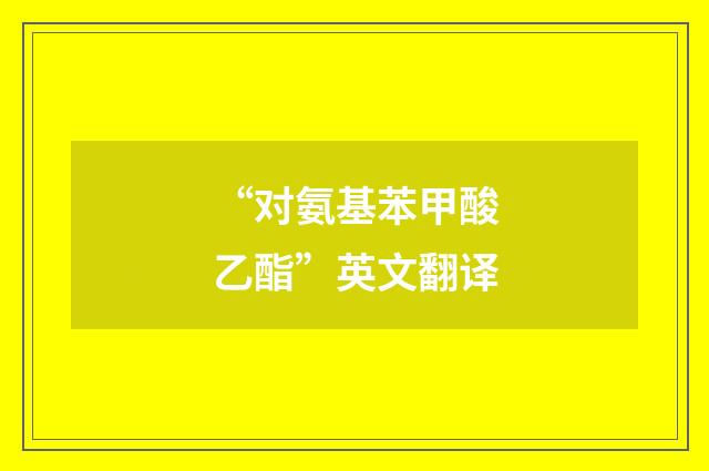 “对氨基苯甲酸乙酯”英文翻译