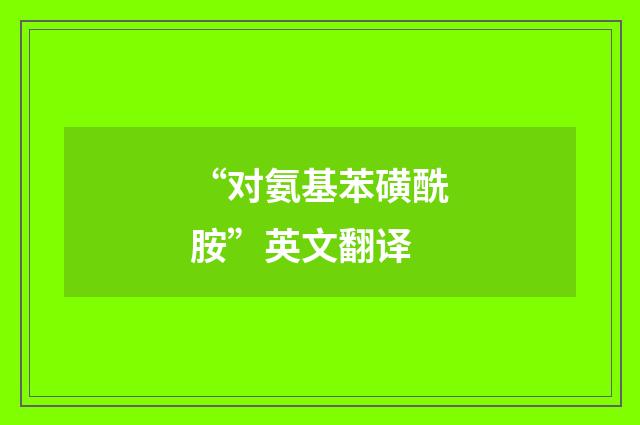 “对氨基苯磺酰胺”英文翻译