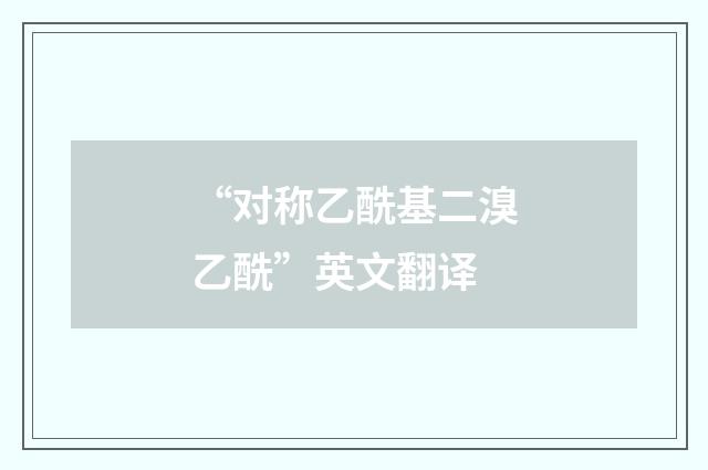 “对称乙酰基二溴乙酰”英文翻译
