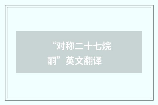 “对称二十七烷酮”英文翻译
