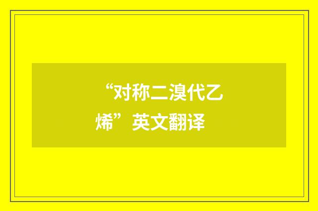 “对称二溴代乙烯”英文翻译