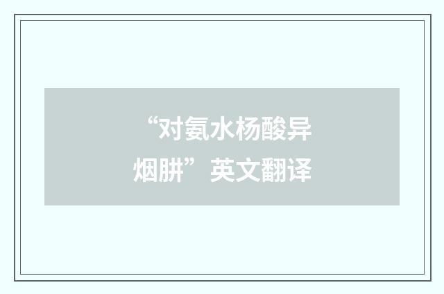 “对氨水杨酸异烟肼”英文翻译