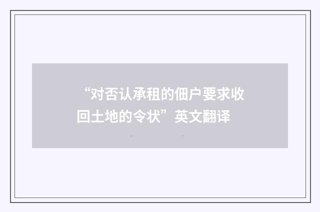 “对否认承租的佃户要求收回土地的令状”英文翻译