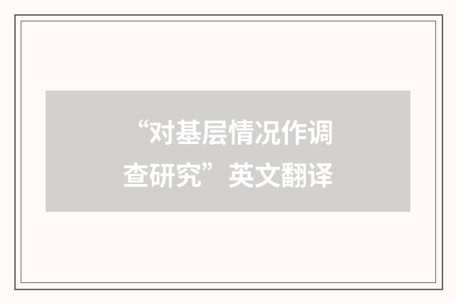 “对基层情况作调查研究”英文翻译