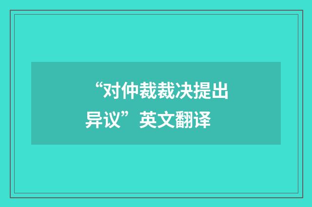 “对仲裁裁决提出异议”英文翻译