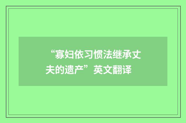 “寡妇依习惯法继承丈夫的遗产”英文翻译