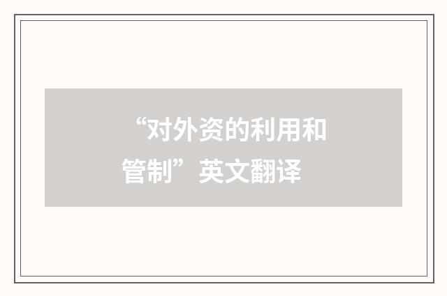 “对外资的利用和管制”英文翻译