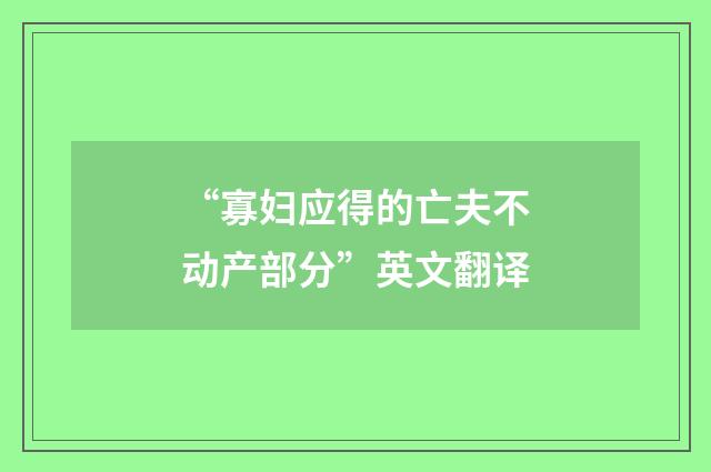 “寡妇应得的亡夫不动产部分”英文翻译