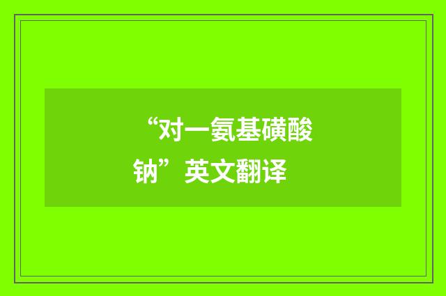 “对一氨基磺酸钠”英文翻译