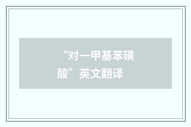 “对一甲基苯磺酸”英文翻译