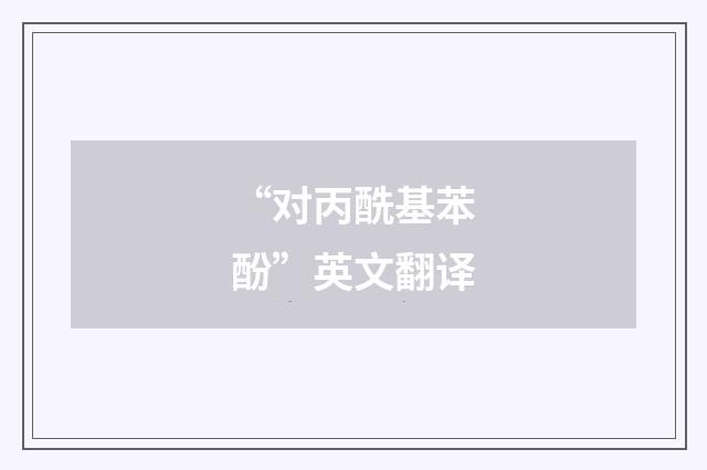 “对丙酰基苯酚”英文翻译