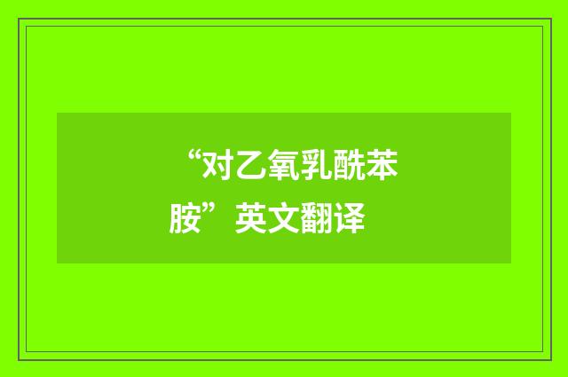 “对乙氧乳酰苯胺”英文翻译