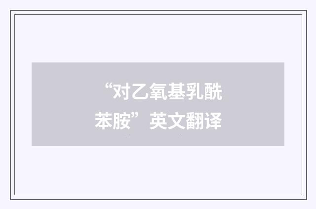 “对乙氧基乳酰苯胺”英文翻译