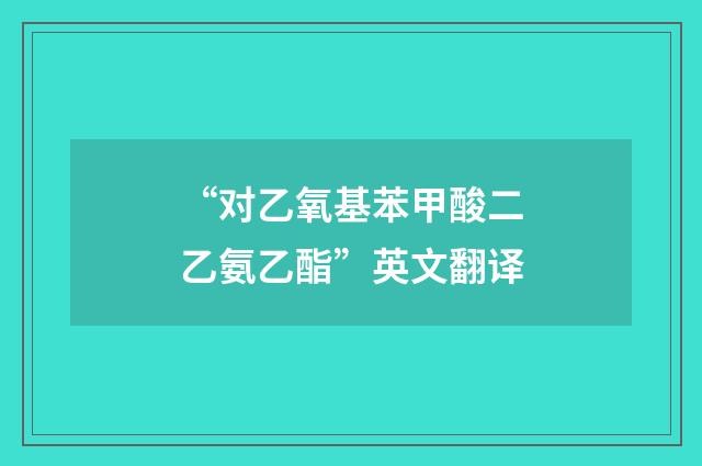 “对乙氧基苯甲酸二乙氨乙酯”英文翻译