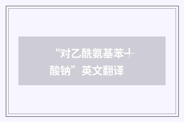 “对乙酰氨基苯╃酸钠”英文翻译