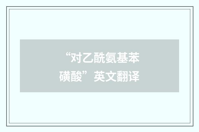 “对乙酰氨基苯磺酸”英文翻译