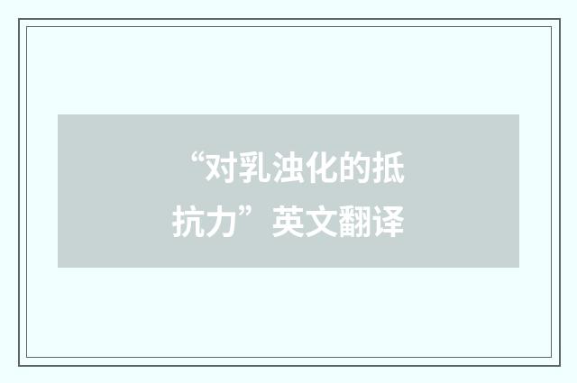 “对乳浊化的抵抗力”英文翻译